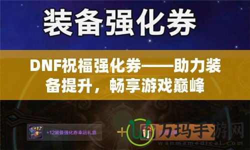 DNF祝福強化券——助力裝備提升，暢享游戲巔峰