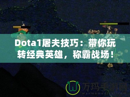 Dota1屠夫技巧：帶你玩轉(zhuǎn)經(jīng)典英雄，稱霸戰(zhàn)場！