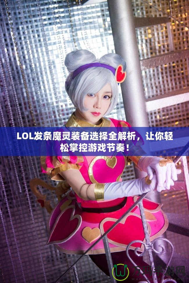 LOL發(fā)條魔靈裝備選擇全解析，讓你輕松掌控游戲節(jié)奏！
