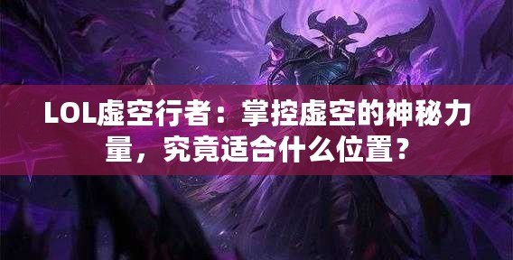LOL虛空行者：掌控虛空的神秘力量，究竟適合什么位置？
