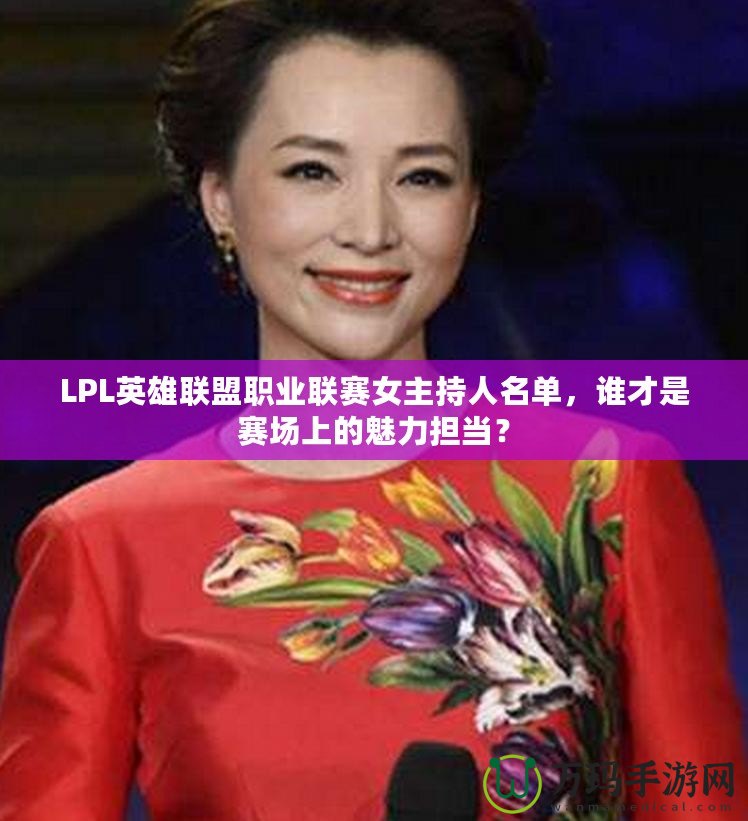 LPL英雄聯(lián)盟職業(yè)聯(lián)賽女主持人名單，誰才是賽場上的魅力擔(dān)當(dāng)？