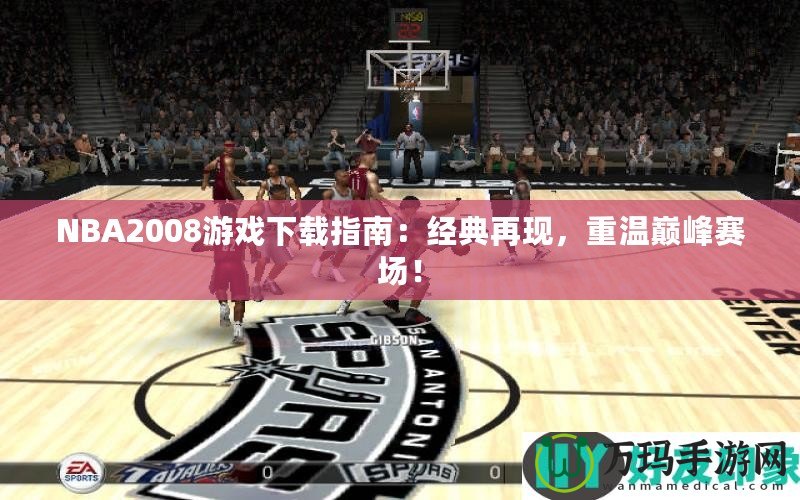 NBA2008游戲下載指南：經典再現，重溫巔峰賽場！