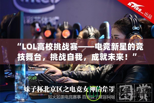 “LOL高校挑戰(zhàn)賽——電競(jìng)新星的競(jìng)技舞臺(tái)，挑戰(zhàn)自我，成就未來！”