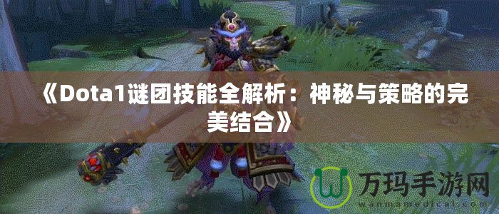 《Dota1謎團(tuán)技能全解析：神秘與策略的完美結(jié)合》