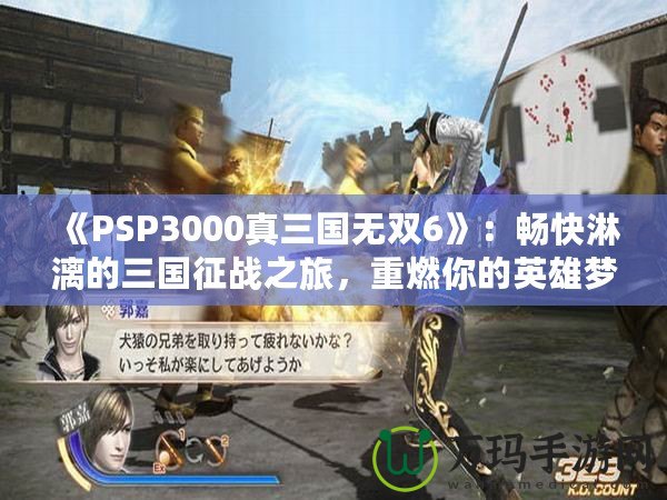 《PSP3000真三國無雙6》：暢快淋漓的三國征戰(zhàn)之旅，重燃你的英雄夢(mèng)