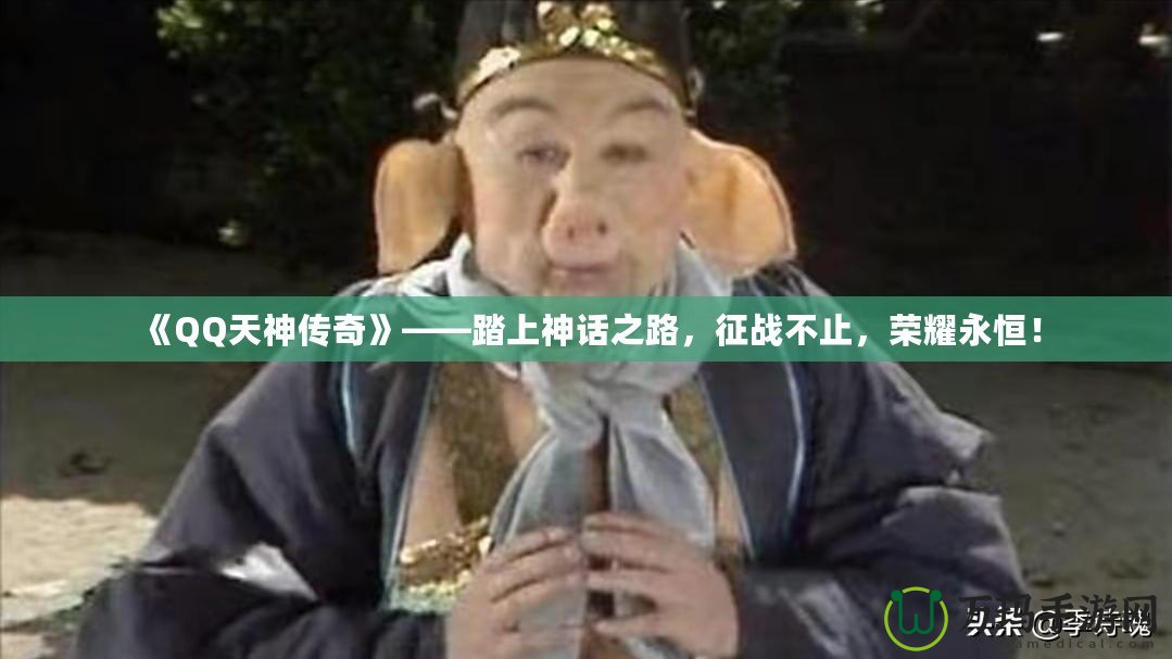 《QQ天神傳奇》——踏上神話之路，征戰(zhàn)不止，榮耀永恒！