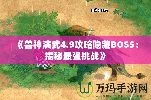 《獸神演武4.9攻略隱藏BOSS：揭秘最強挑戰(zhàn)》