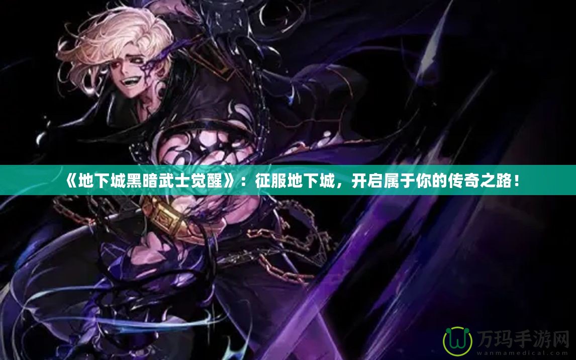 《地下城黑暗武士覺醒》：征服地下城，開啟屬于你的傳奇之路！