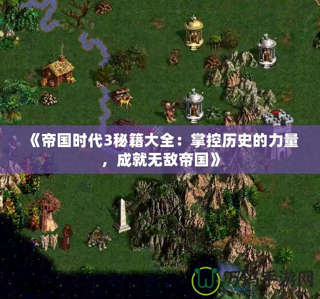《帝國(guó)時(shí)代3秘籍大全：掌控歷史的力量，成就無(wú)敵帝國(guó)》
