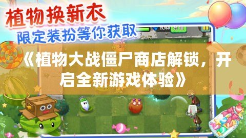 《植物大戰(zhàn)僵尸商店解鎖，開啟全新游戲體驗(yàn)》