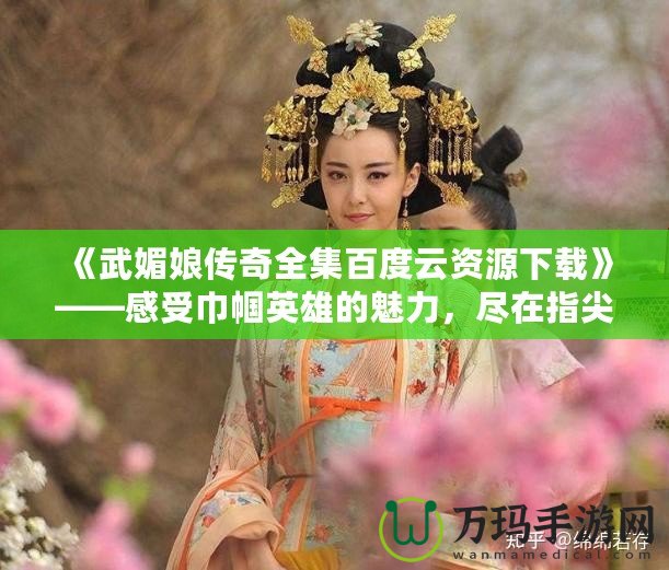 《武媚娘傳奇全集百度云資源下載》——感受巾幗英雄的魅力，盡在指尖