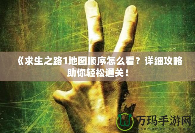 《求生之路1地圖順序怎么看？詳細(xì)攻略助你輕松通關(guān)！