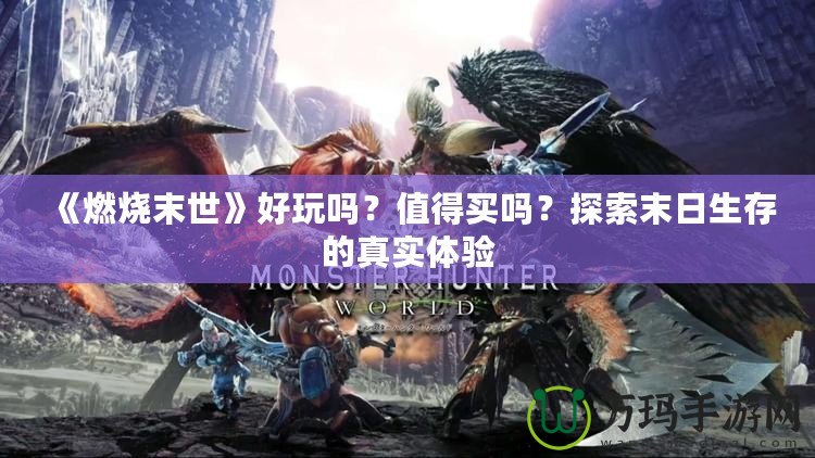 《燃燒末世》好玩嗎？值得買嗎？探索末日生存的真實(shí)體驗(yàn)