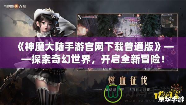 《神魔大陸手游官網(wǎng)下載普通版》——探索奇幻世界，開啟全新冒險！