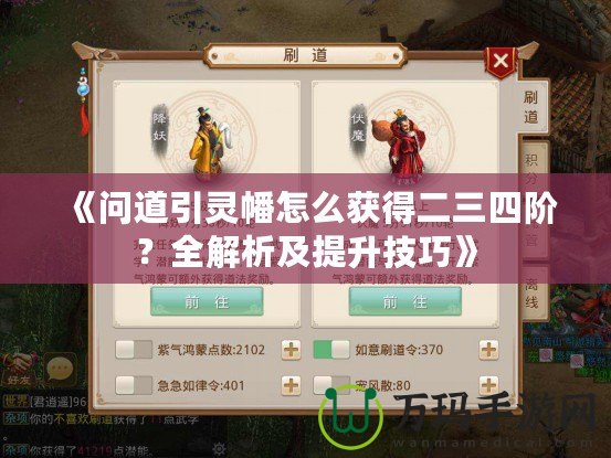 《問道引靈幡怎么獲得二三四階？全解析及提升技巧》