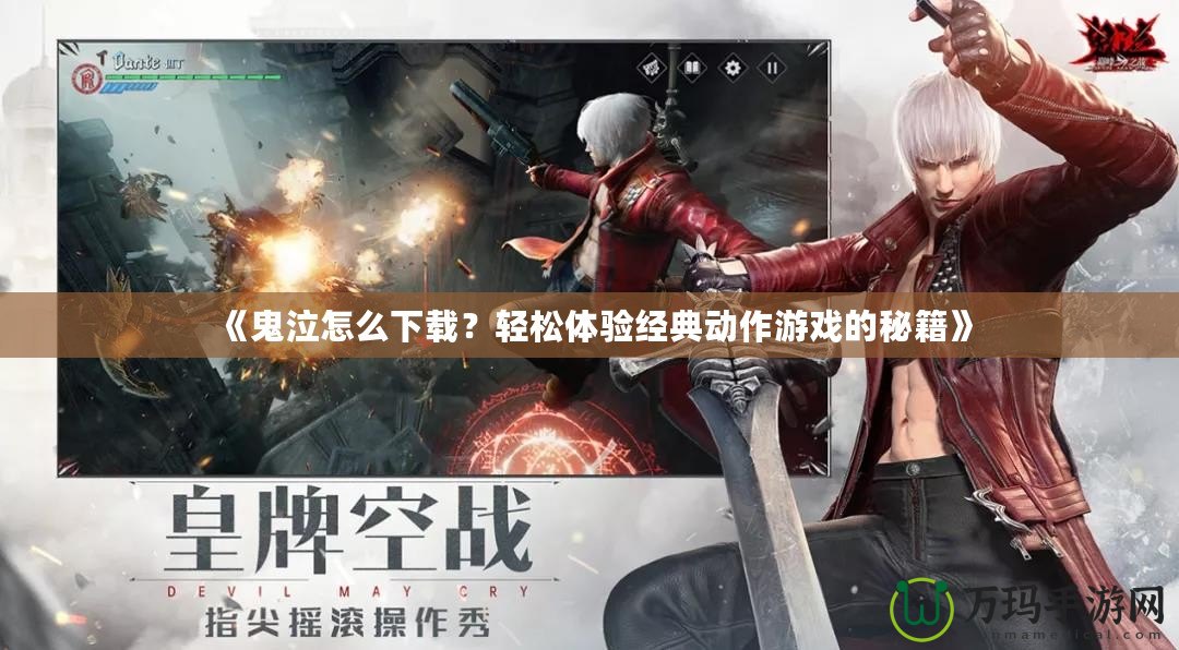 《鬼泣怎么下載？輕松體驗(yàn)經(jīng)典動(dòng)作游戲的秘籍》