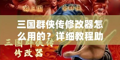 三國群俠傳修改器怎么用的？詳細(xì)教程助你輕松上手！