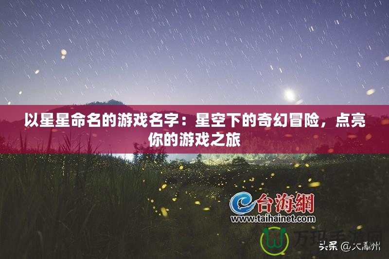 以星星命名的游戲名字：星空下的奇幻冒險(xiǎn)，點(diǎn)亮你的游戲之旅