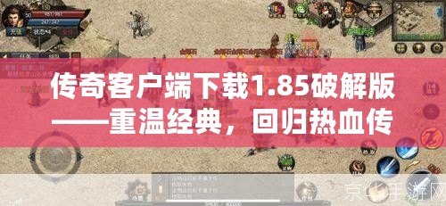 傳奇客戶端下載1.85破解版——重溫經典，回歸熱血傳奇