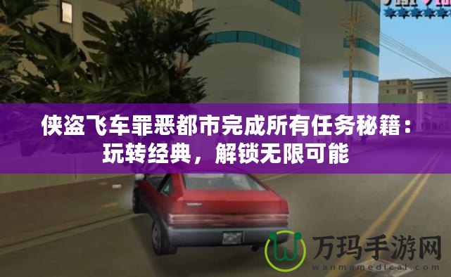 俠盜飛車罪惡都市完成所有任務(wù)秘籍：玩轉(zhuǎn)經(jīng)典，解鎖無(wú)限可能