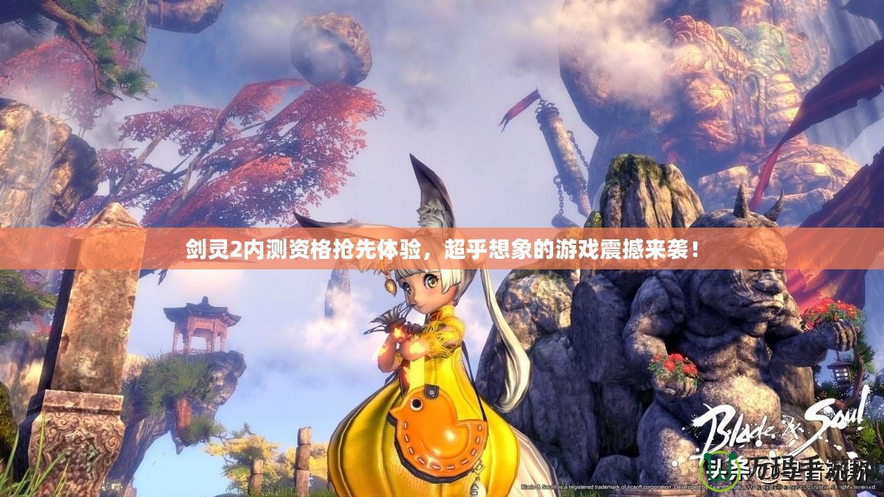 劍靈2內(nèi)測資格搶先體驗，超乎想象的游戲震撼來襲！