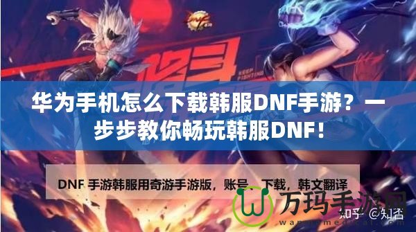 華為手機(jī)怎么下載韓服DNF手游？一步步教你暢玩韓服DNF！