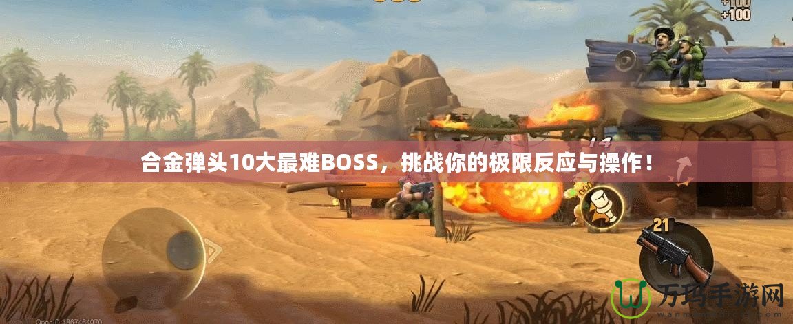合金彈頭10大最難BOSS，挑戰(zhàn)你的極限反應與操作！