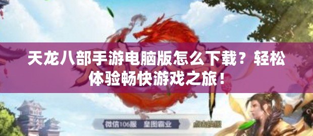 天龍八部手游電腦版怎么下載？輕松體驗暢快游戲之旅！