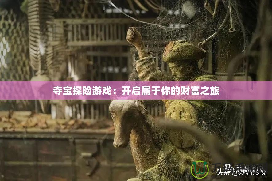 奪寶探險(xiǎn)游戲：開(kāi)啟屬于你的財(cái)富之旅