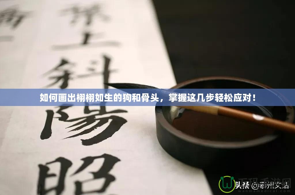 如何畫出栩栩如生的狗和骨頭，掌握這幾步輕松應(yīng)對！