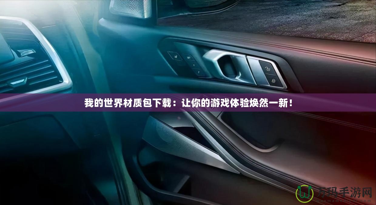 我的世界材質(zhì)包下載：讓你的游戲體驗煥然一新！