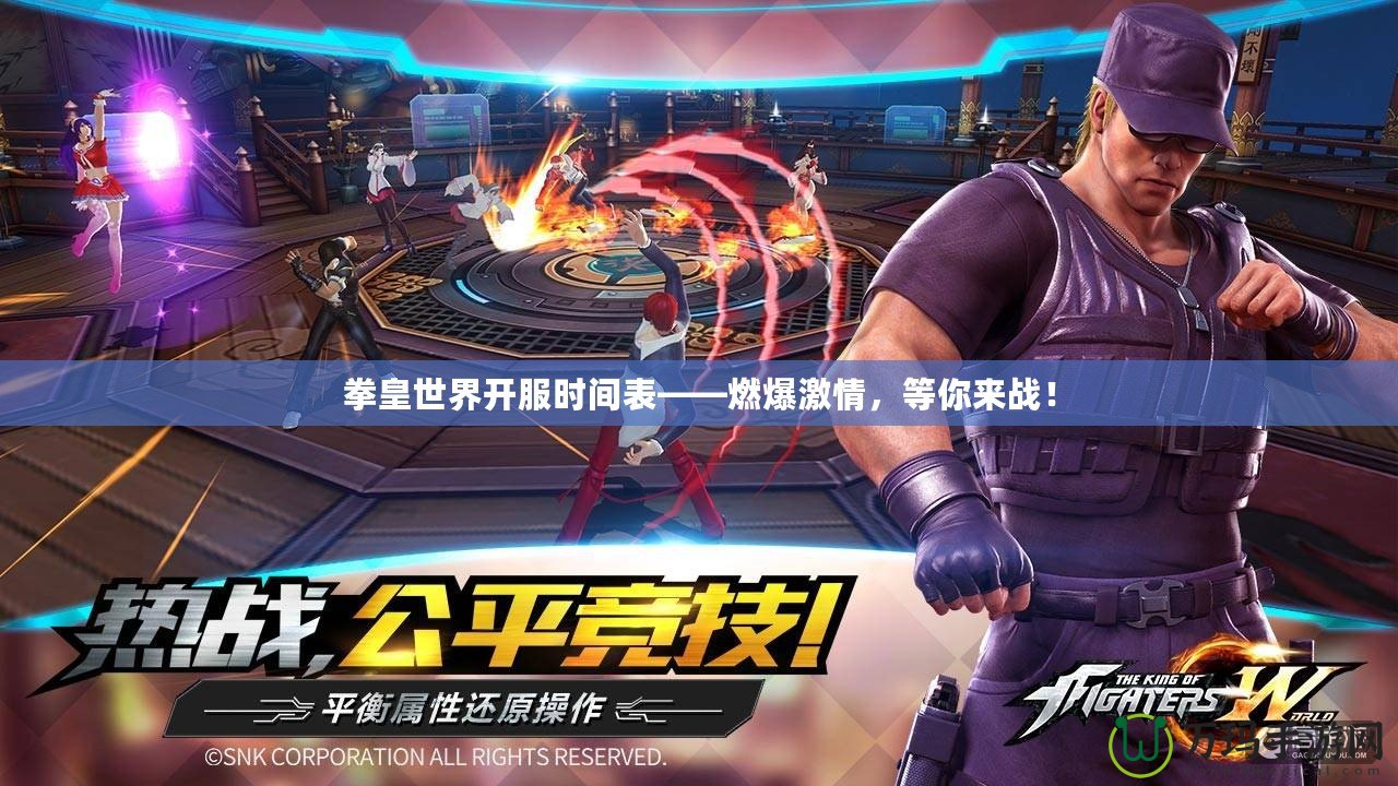 拳皇世界開服時間表——燃爆激情，等你來戰(zhàn)！