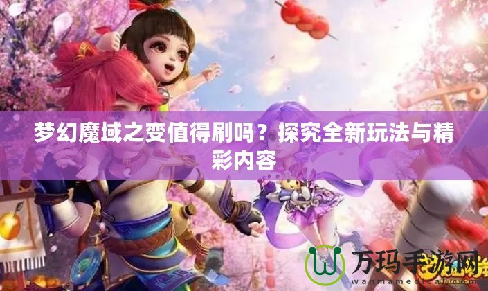 夢(mèng)幻魔域之變值得刷嗎？探究全新玩法與精彩內(nèi)容