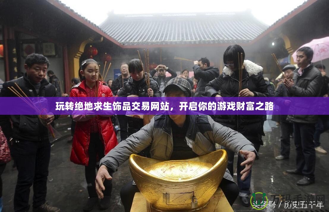 玩轉(zhuǎn)絕地求生飾品交易網(wǎng)站，開啟你的游戲財富之路