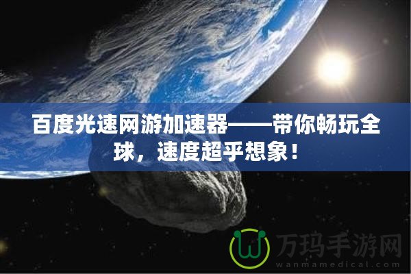 百度光速網(wǎng)游加速器——帶你暢玩全球，速度超乎想象！