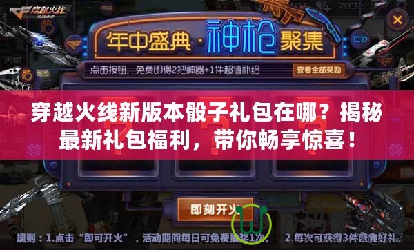 穿越火線新版本骰子禮包在哪？揭秘最新禮包福利，帶你暢享驚喜！