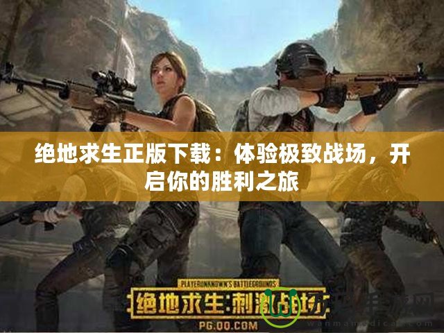 絕地求生正版下載：體驗(yàn)極致戰(zhàn)場，開啟你的勝利之旅