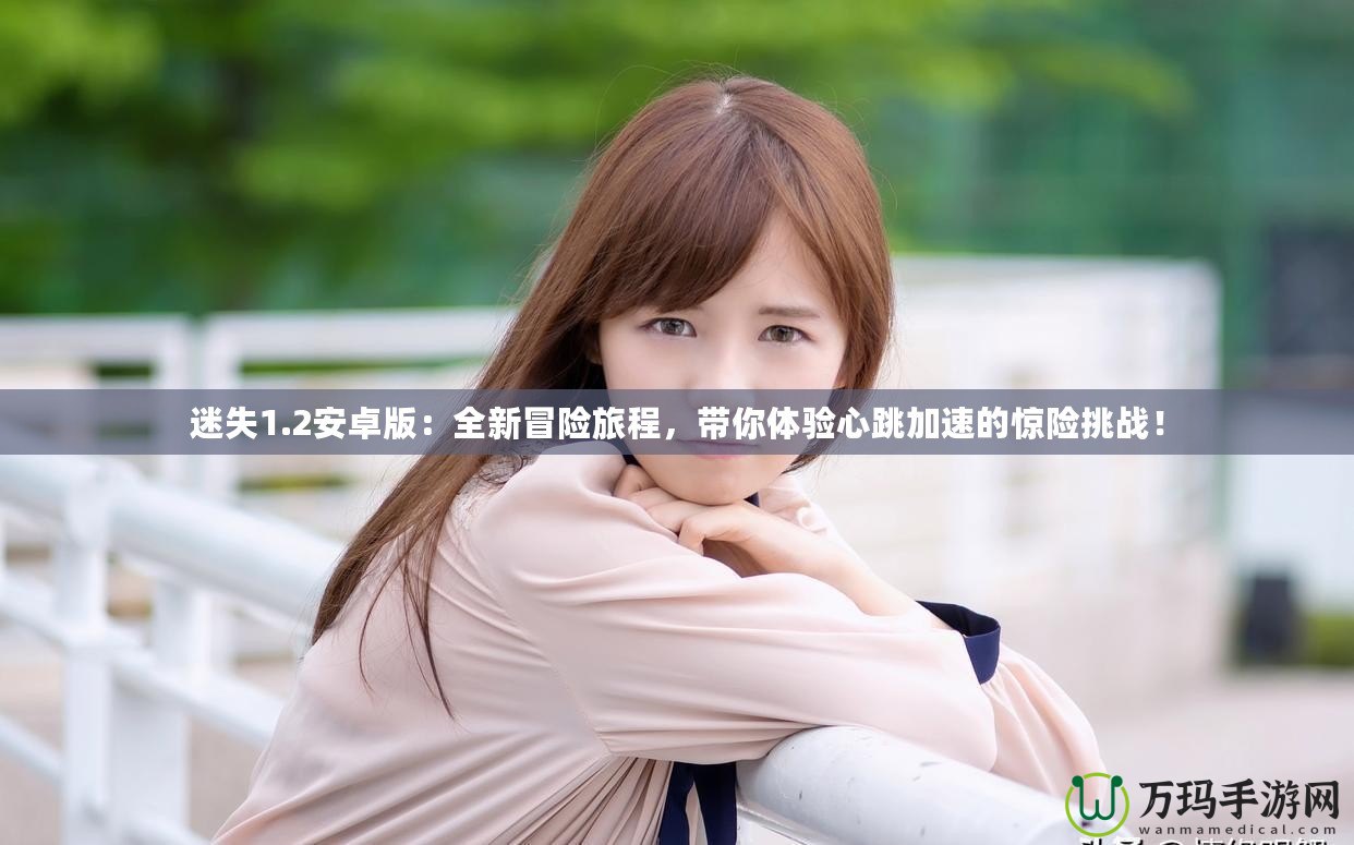 迷失1.2安卓版：全新冒險旅程，帶你體驗心跳加速的驚險挑戰(zhàn)！