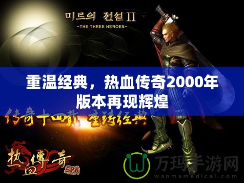 重溫經(jīng)典，熱血傳奇2000年版本再現(xiàn)輝煌