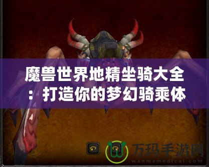 魔獸世界地精坐騎大全：打造你的夢幻騎乘體驗(yàn)