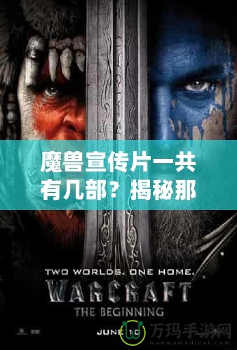 魔獸宣傳片一共有幾部？揭秘那些年帶給我們震撼的影像