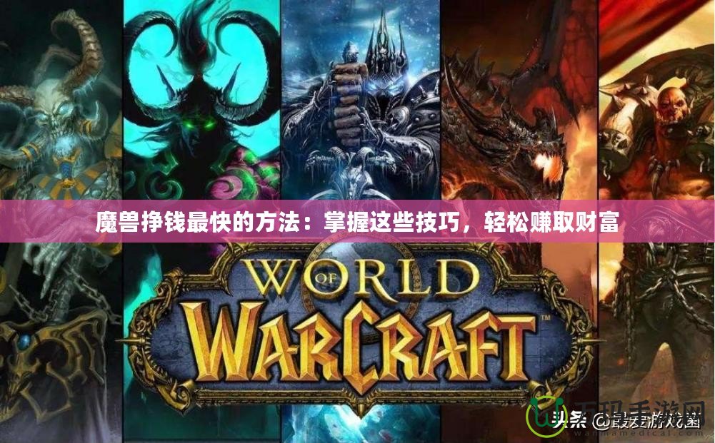 魔獸掙錢最快的方法：掌握這些技巧，輕松賺取財(cái)富