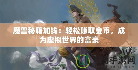 魔獸秘籍加錢：輕松賺取金幣，成為虛擬世界的富豪