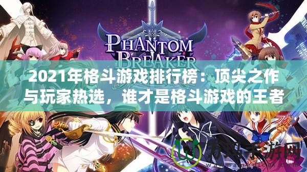 2021年格斗游戲排行榜：頂尖之作與玩家熱選，誰才是格斗游戲的王者？