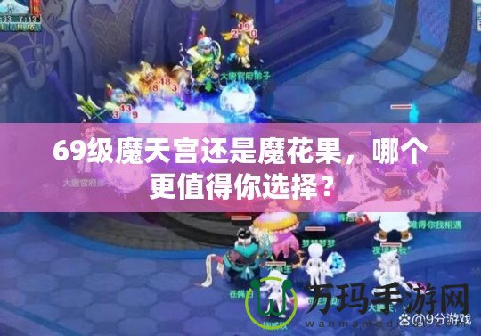 69級魔天宮還是魔花果，哪個更值得你選擇？