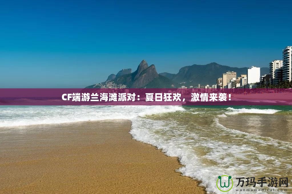 CF端游蘭海灘派對(duì)：夏日狂歡，激情來襲！