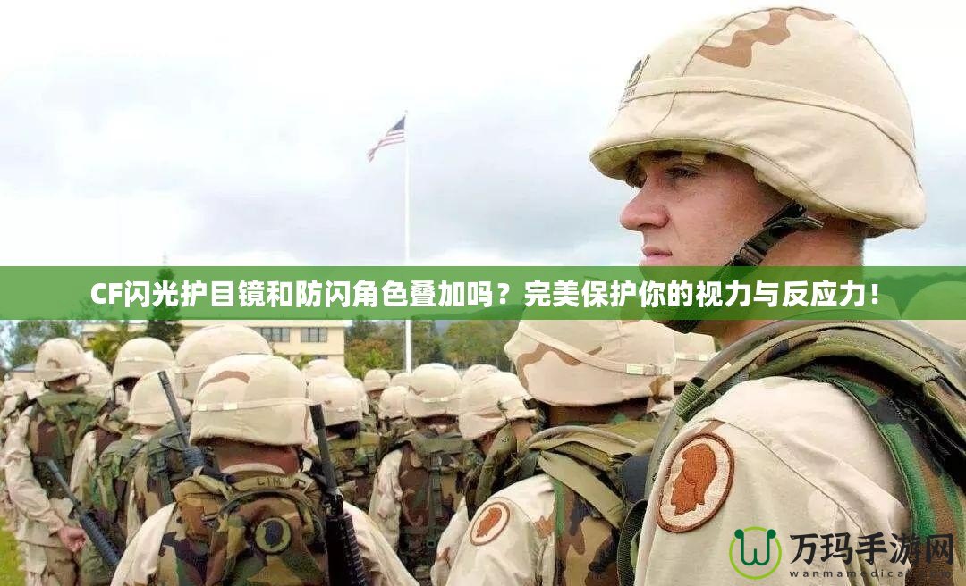 CF閃光護目鏡和防閃角色疊加嗎？完美保護你的視力與反應(yīng)力！