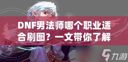 DNF男法師哪個職業(yè)適合刷圖？一文帶你了解最強選擇！