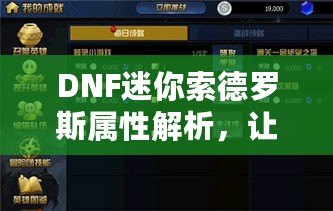 DNF迷你索德羅斯屬性解析，讓你的戰(zhàn)力再上一個新臺階！