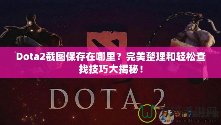 Dota2截圖保存在哪里？完美整理和輕松查找技巧大揭秘！